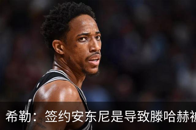 希勒：签约安东尼是导致滕哈赫被解雇的原因之一